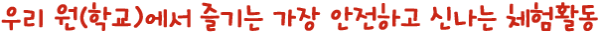 우리 원(학교)에서 즐기는 가장 안전하고 신나는 체험활동